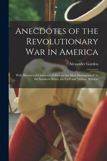 Anecdotes of the Revolutionary War in America: With Sketches of Character of Persons the Most Distinguished, in the Southern States, for Civil and Military Services