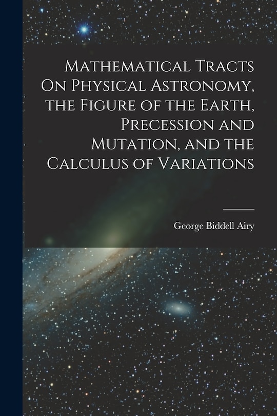 Couverture_Mathematical Tracts On Physical Astronomy, the Figure of the Earth, Precession and Mutation, and the Calculus of Variations