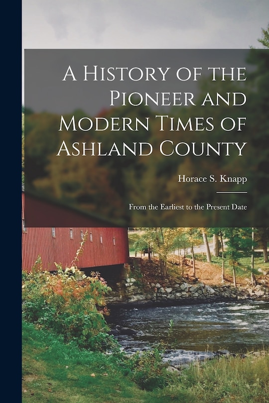 A History of the Pioneer and Modern Times of Ashland County: From the Earliest to the Present Date