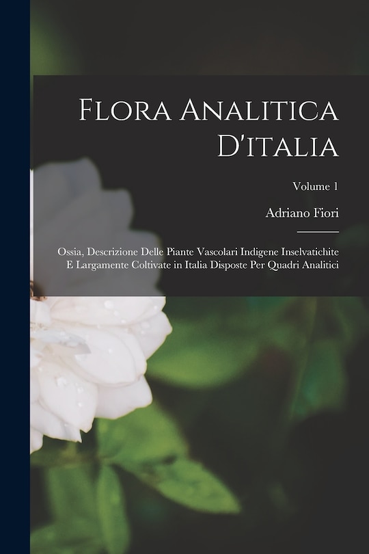 Couverture_Flora Analitica D'italia; Ossia, Descrizione Delle Piante Vascolari Indigene Inselvatichite E Largamente Coltivate in Italia Disposte Per Quadri Analitici; Volume 1