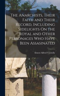 Front cover_The Anarchists, Their Faith and Their Record, Including Sidelights On the Royal and Other Personages Who Have Been Assasinated