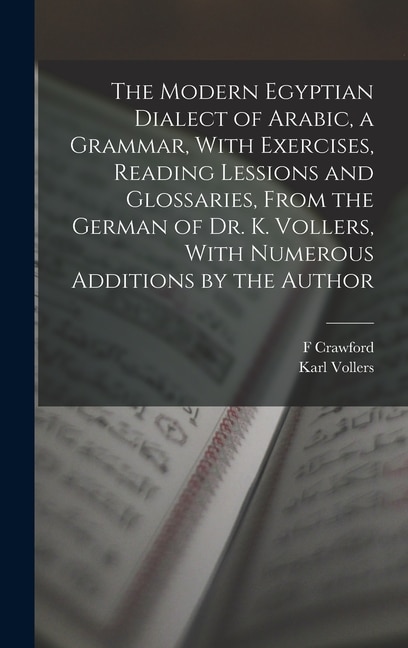 Couverture_The Modern Egyptian Dialect of Arabic, a Grammar, With Exercises, Reading Lessions and Glossaries, From the German of Dr. K. Vollers, With Numerous Additions by the Author