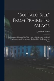 Front cover_Buffalo Bill From Prairie to Palace; an Authentic History of the Wild West, With Sketches, Stories of Adventure, and Anecdotes of Buffalo Bill, the Hero of the Plains