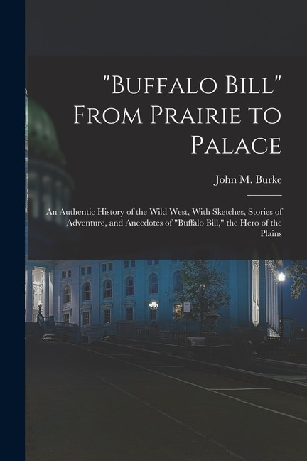 Front cover_Buffalo Bill From Prairie to Palace; an Authentic History of the Wild West, With Sketches, Stories of Adventure, and Anecdotes of Buffalo Bill, the Hero of the Plains