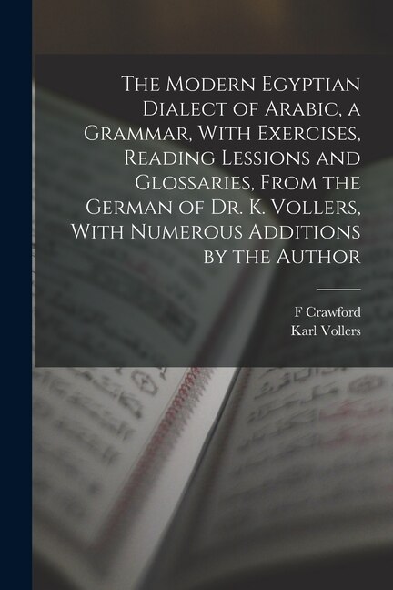 Front cover_The Modern Egyptian Dialect of Arabic, a Grammar, With Exercises, Reading Lessions and Glossaries, From the German of Dr. K. Vollers, With Numerous Additions by the Author
