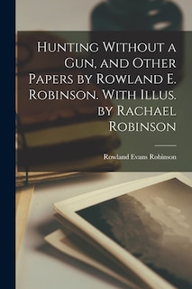 Front cover_Hunting Without a gun, and Other Papers by Rowland E. Robinson. With Illus. by Rachael Robinson