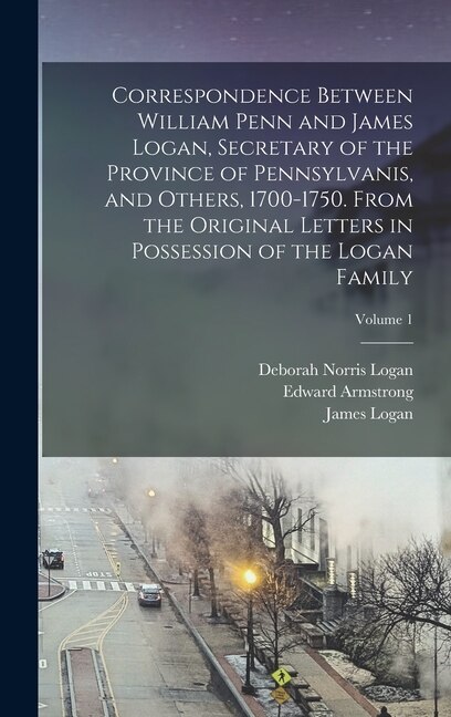 Front cover_Correspondence Between William Penn and James Logan, Secretary of the Province of Pennsylvanis, and Others, 1700-1750. From the Original Letters in Possession of the Logan Family; Volume 1