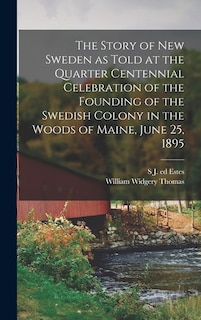 The Story of New Sweden as Told at the Quarter Centennial Celebration of the Founding of the Swedish Colony in the Woods of Maine, June 25, 1895