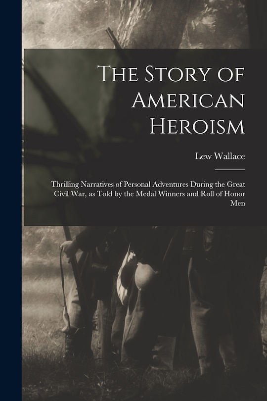 Couverture_The Story of American Heroism; Thrilling Narratives of Personal Adventures During the Great Civil war, as Told by the Medal Winners and Roll of Honor Men