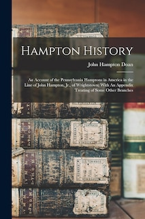 Hampton History: An Account of the Pennsylvania Hamptons in America in the Line of John Hampton, Jr., of Wrightstown; With An Appendix Treating of Some Other Branches