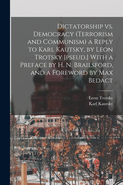 Front cover_Dictatorship vs. Democracy (Terrorism and Communism) a Reply to Karl Kautsky, by Leon Trotsky [pseud.] With a Preface by H. N. Brailsford, and a Foreword by Max Bedact