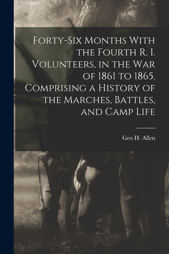 Front cover_Forty-six Months With the Fourth R. I. Volunteers, in the war of 1861 to 1865. Comprising a History of the Marches, Battles, and Camp Life