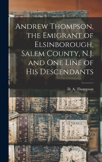 Couverture_Andrew Thompson, the Emigrant of Elsinborough, Salem County, N.J. and one Line of his Descendants
