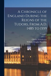 Front cover_A Chronicle of England During the Reigns of the Tudors, From A.D. 1485 to 1559; Volume 1