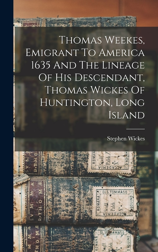Front cover_Thomas Weekes, Emigrant To America 1635 And The Lineage Of His Descendant, Thomas Wickes Of Huntington, Long Island