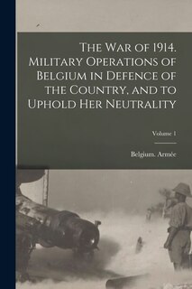Front cover_The war of 1914. Military Operations of Belgium in Defence of the Country, and to Uphold her Neutrality; Volume 1