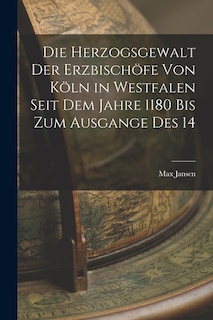 Couverture_Die Herzogsgewalt der Erzbischöfe von Köln in Westfalen Seit dem Jahre 1180 bis zum Ausgange des 14
