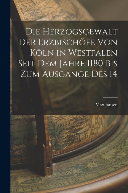 Couverture_Die Herzogsgewalt der Erzbischöfe von Köln in Westfalen Seit dem Jahre 1180 bis zum Ausgange des 14