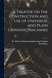 Front cover_A Treatise on the Construction and Use of Universal and Plain Grinding Machines
