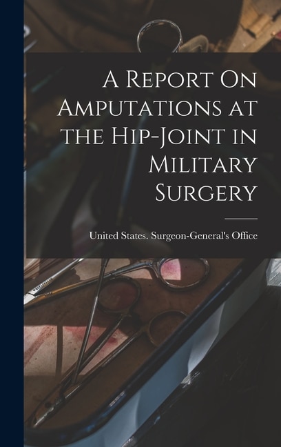 Front cover_A Report On Amputations at the Hip-Joint in Military Surgery