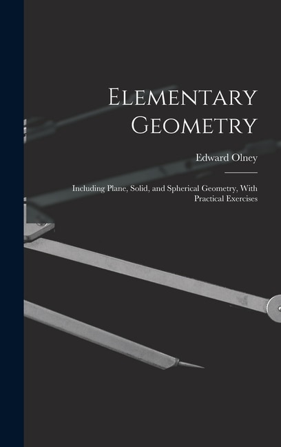 Elementary Geometry: Including Plane, Solid, and Spherical Geometry, With Practical Exercises