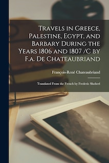 Couverture_Travels in Greece, Palestine, Egypt, and Barbary During the Years 1806 and 1807 /c by F.a. De Chateaubriand; Translated From the French by Frederic Shoberl
