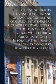 Couverture_Interesting Tracts, Relating to the Island of Jamaica, Consisting of Curious State-Papers, Councils of War, Letters, Petitions, Narratives, &c.&c. Which Throw Great Light On the History of That Island, From Its Conquest, Down to the Year 1702