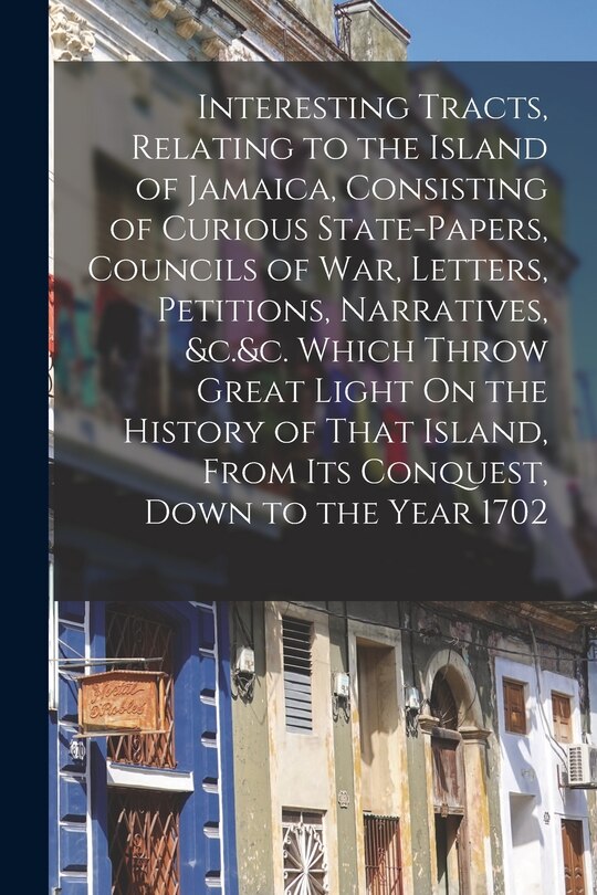 Couverture_Interesting Tracts, Relating to the Island of Jamaica, Consisting of Curious State-Papers, Councils of War, Letters, Petitions, Narratives, &c.&c. Which Throw Great Light On the History of That Island, From Its Conquest, Down to the Year 1702