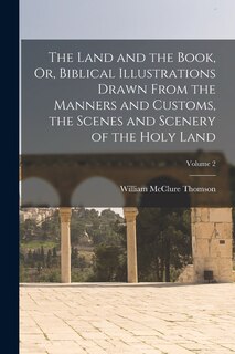Front cover_The Land and the Book, Or, Biblical Illustrations Drawn From the Manners and Customs, the Scenes and Scenery of the Holy Land; Volume 2