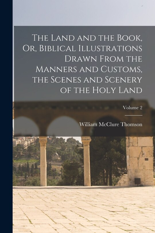 Front cover_The Land and the Book, Or, Biblical Illustrations Drawn From the Manners and Customs, the Scenes and Scenery of the Holy Land; Volume 2