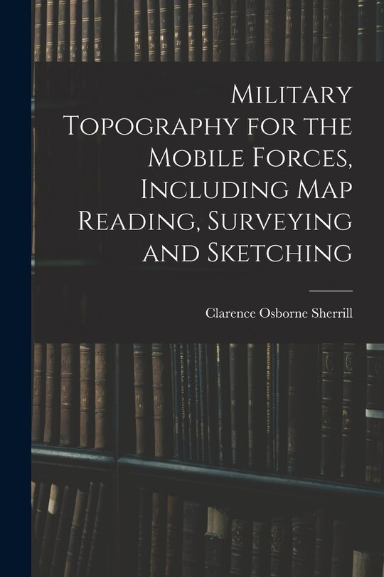Front cover_Military Topography for the Mobile Forces, Including Map Reading, Surveying and Sketching