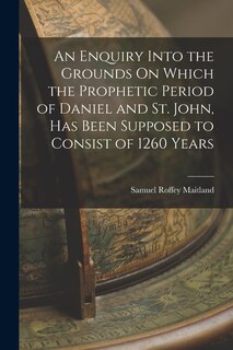 Couverture_An Enquiry Into the Grounds On Which the Prophetic Period of Daniel and St. John, Has Been Supposed to Consist of 1260 Years