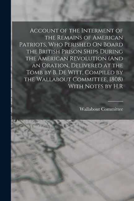 Couverture_Account of the Interment of the Remains of American Patriots, Who Perished On Board the British Prison Ships During the American Revolution (And an Oration, Delivered at the Tomb by B. De Witt, Compiled by the Wallabout Committee, 1808) With Notes by H.R