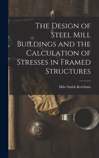 Couverture_The Design of Steel Mill Buildings and the Calculation of Stresses in Framed Structures