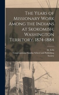 Front cover_The Years of Missionary Work Among the Indians at Skokomish, Washington Territory. 1874-1884