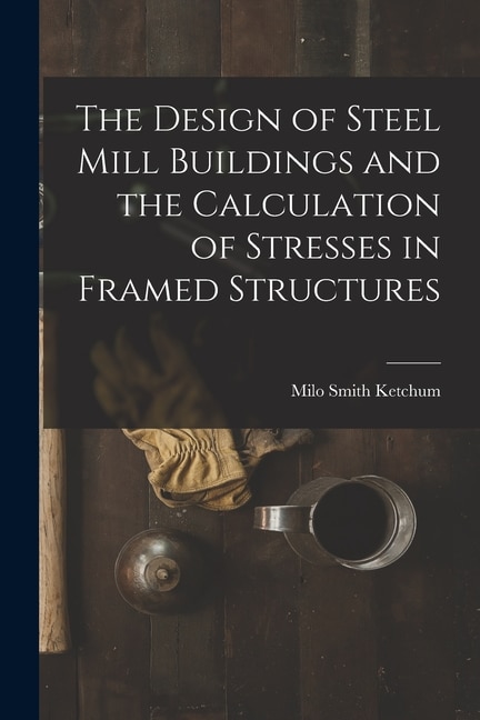 Couverture_The Design of Steel Mill Buildings and the Calculation of Stresses in Framed Structures