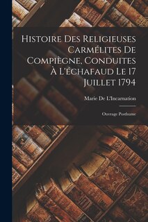 Couverture_Histoire Des Religieuses Carmélites De Compiègne, Conduites À L'échafaud Le 17 Juillet 1794