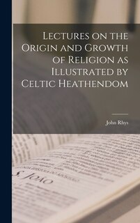 Front cover_Lectures on the Origin and Growth of Religion as Illustrated by Celtic Heathendom
