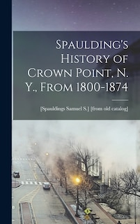Spaulding's History of Crown Point, N. Y., From 1800-1874