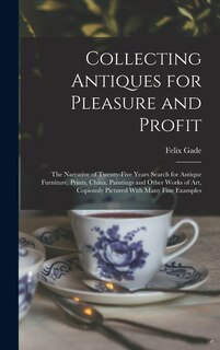 Front cover_Collecting Antiques for Pleasure and Profit; the Narrative of Twenty-five Years Search for Antique Furniture, Prints, China, Paintings and Other Works of art, Copiously Pictured With Many Fine Examples