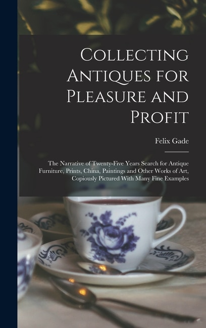 Front cover_Collecting Antiques for Pleasure and Profit; the Narrative of Twenty-five Years Search for Antique Furniture, Prints, China, Paintings and Other Works of art, Copiously Pictured With Many Fine Examples