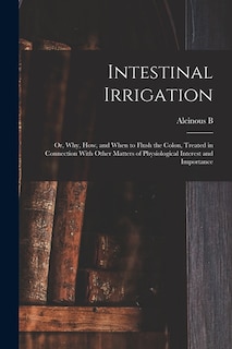 Front cover_Intestinal Irrigation; or, Why, how, and When to Flush the Colon, Treated in Connection With Other Matters of Physiological Interest and Importance
