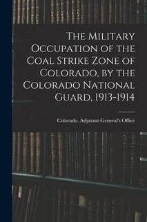 Couverture_The Military Occupation of the Coal Strike Zone of Colorado, by the Colorado National Guard, 1913-1914