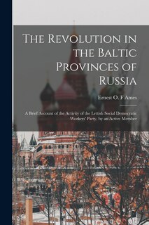 Front cover_The Revolution in the Baltic Provinces of Russia; a Brief Account of the Activity of the Lettish Social Democratic Workers' Party, by an Active Member