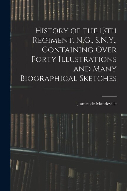 Front cover_History of the 13th Regiment, N.G., S.N.Y., Containing Over Forty Illustrations and Many Biographical Sketches