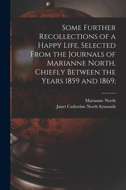 Some Further Recollections of a Happy Life, Selected From the Journals of Marianne North, Chiefly Between the Years 1859 and 1869;