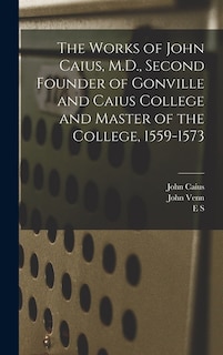 Front cover_The Works of John Caius, M.D., Second Founder of Gonville and Caius College and Master of the College, 1559-1573