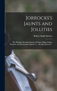 Couverture_Jorrocks's Jaunts and Jollities; the Hunting, Shooting, Racing, Driving, Sailing, Eating, Eccentric and Extravagant Exploits of ... Mr. John Jorrocks ..