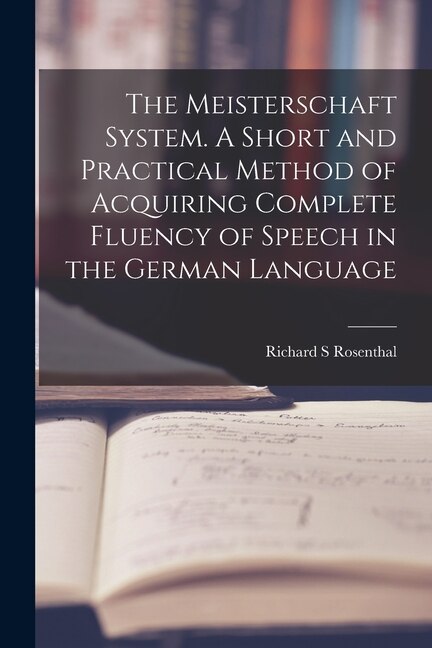 Front cover_The Meisterschaft System. A Short and Practical Method of Acquiring Complete Fluency of Speech in the German Language