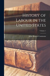 Couverture_History of Labour in the United States; Volume 1